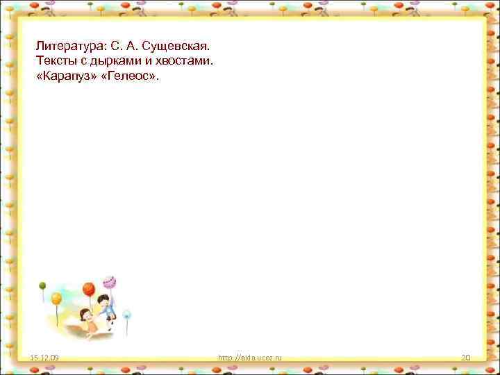  Литература: С. А. Сущевская. Тексты с дырками и хвостами. «Карапуз» «Гелеос» . 15.
