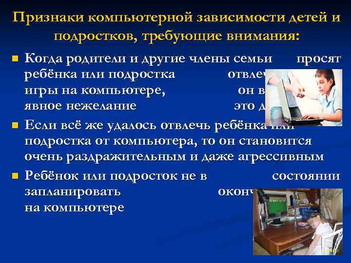 Признаки компьютерной зависимости детей и подростков, требующие внимания: n Когда родители и другие члены