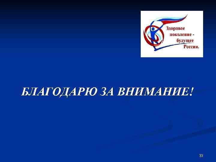 БЛАГОДАРЮ ЗА ВНИМАНИЕ! 33 