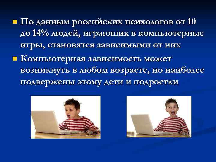 n По данным российских психологов от 10 до 14% людей, играющих в компьютерные игры,