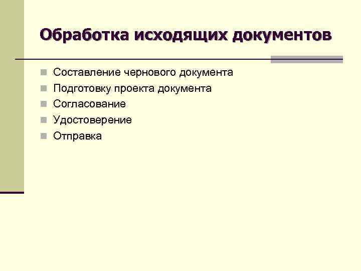 Обработка исходящих документов n Составление чернового документа n Подготовку проекта документа n Согласование n