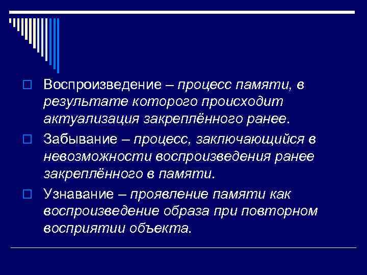 o Воспроизведение – процесс памяти, в результате которого происходит актуализация закреплённого ранее. o Забывание