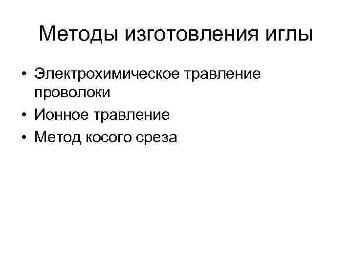  Методы изготовления иглы • Электрохимическое травление проволоки • Ионное травление • Метод косого