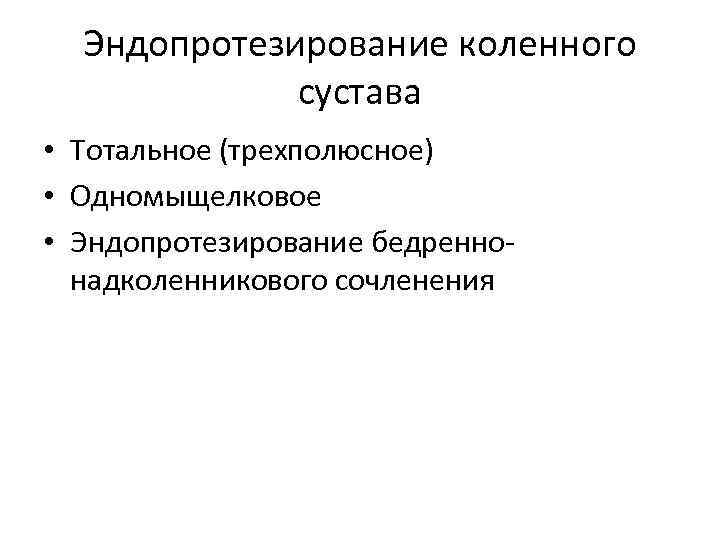  Эндопротезирование коленного сустава • Тотальное (трехполюсное) • Одномыщелковое • Эндопротезирование бедренно- надколенникового сочленения