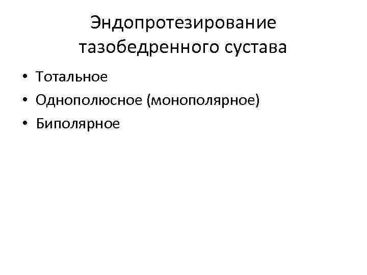  Эндопротезирование тазобедренного сустава • Тотальное • Однополюсное (монополярное) • Биполярное 