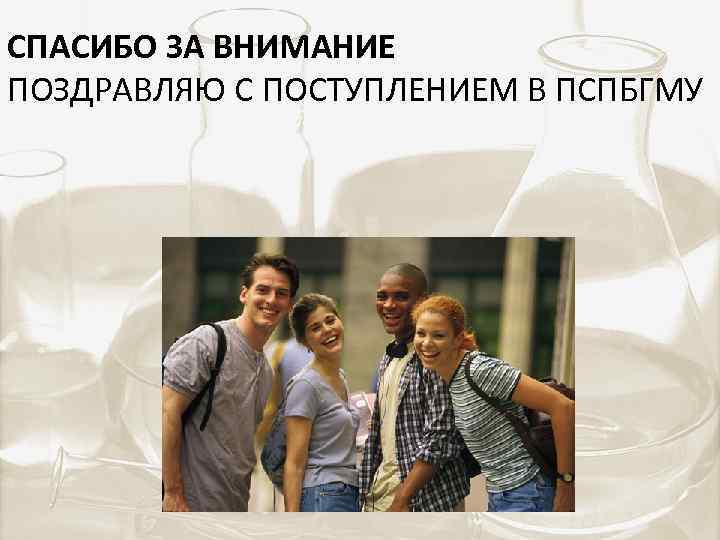 СПАСИБО ЗА ВНИМАНИЕ ПОЗДРАВЛЯЮ С ПОСТУПЛЕНИЕМ В ПСПБГМУ 
