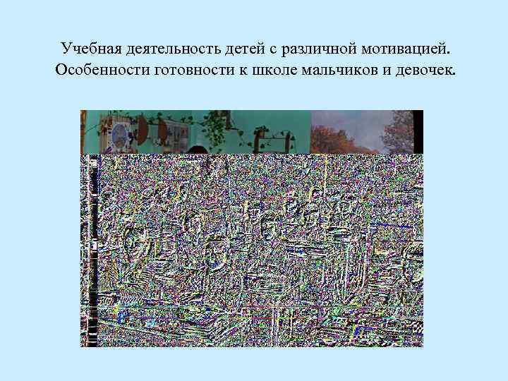 Учебная деятельность детей с различной мотивацией. Особенности готовности к школе мальчиков и девочек. 