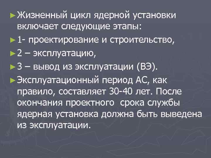 ► Жизненный цикл ядерной установки включает следующие этапы: ► 1 - проектирование и строительство,