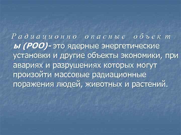 Радиационно опасные объек т ы (РОО)- это ядерные энергетические установки и другие объекты экономики,