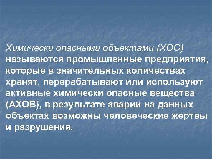 Химически опасными объектами (ХОО) называются промышленные предприятия, которые в значительных количествах хранят, перерабатывают или