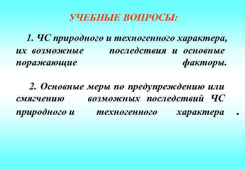  УЧЕБНЫЕ ВОПРОСЫ: 1. ЧС природного и техногенного характера, их возможные последствия и основные