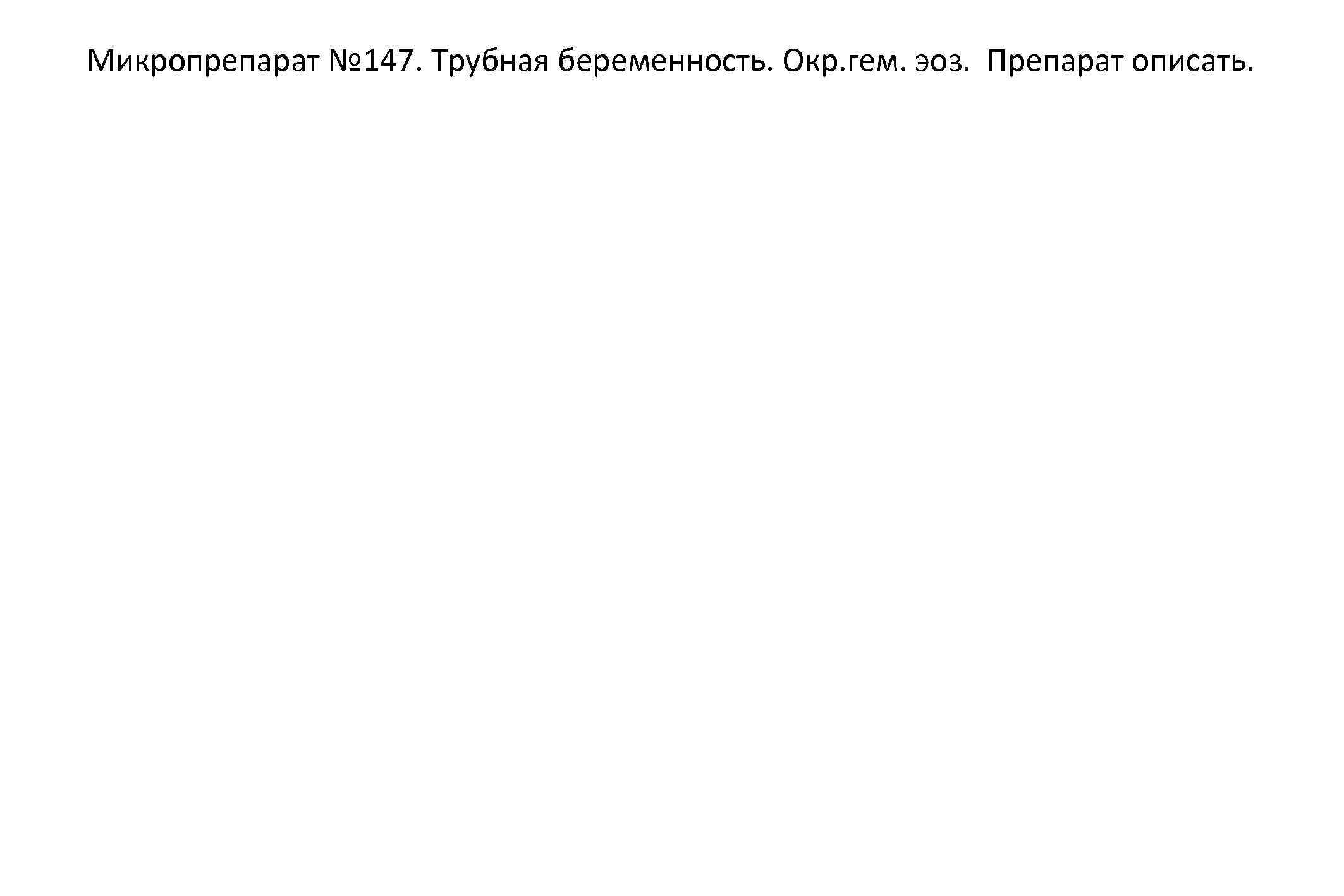 Микропрепарат № 147. Трубная беременность. Окр. гем. эоз. Препарат описать. 