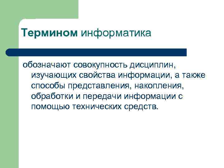 Термином информатика обозначают совокупность дисциплин, изучающих свойства информации, а также способы представления, накопления, обработки