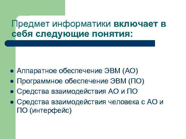 Предмет информатики включает в себя следующие понятия: l Аппаратное обеспечение ЭВМ (АО) l Программное