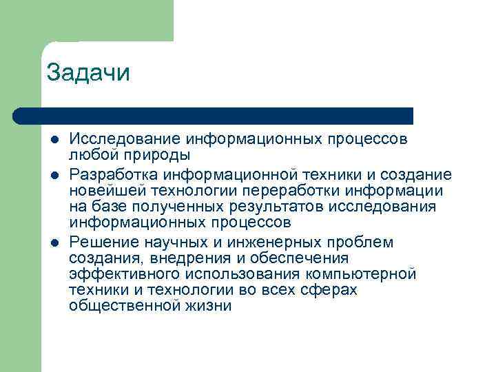 Задачи l Исследование информационных процессов любой природы l Разработка информационной техники и создание новейшей