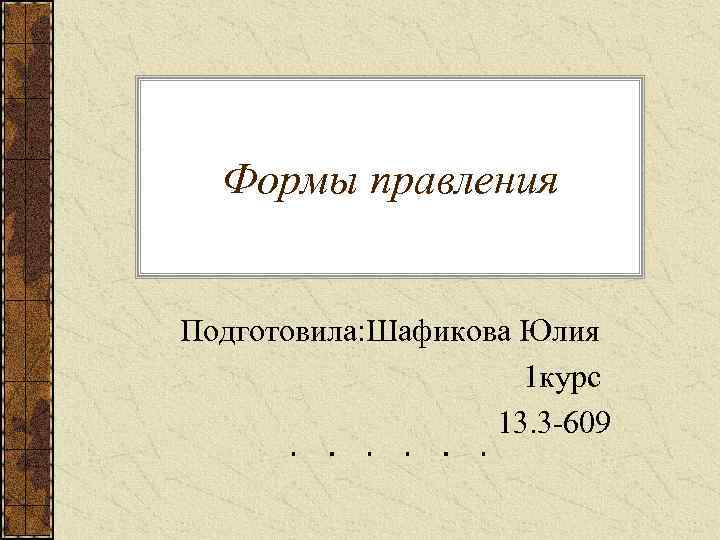  Формы правления Подготовила: Шафикова Юлия 1 курс 13. 3 -609 