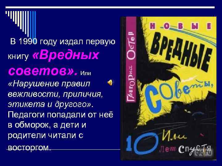 В 1990 году издал первую «Вредных книгу советов» . Или «Нарушение правил вежливости, приличия,