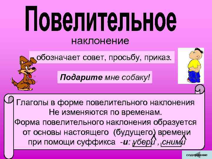  наклонение - обозначает совет, просьбу, приказ. Подарите мне собаку! Глаголы в форме повелительного