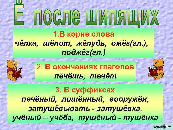  1. В корне слова чёлка, шёпот, жёлудь, ожёг(гл. ), поджёг(гл. ) 2. В