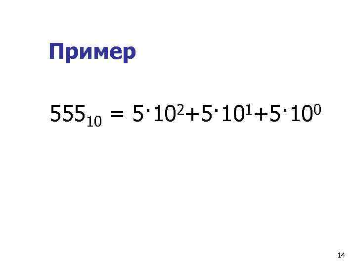Пример  55510  = 5· 10 2+5· 101+5· 100    