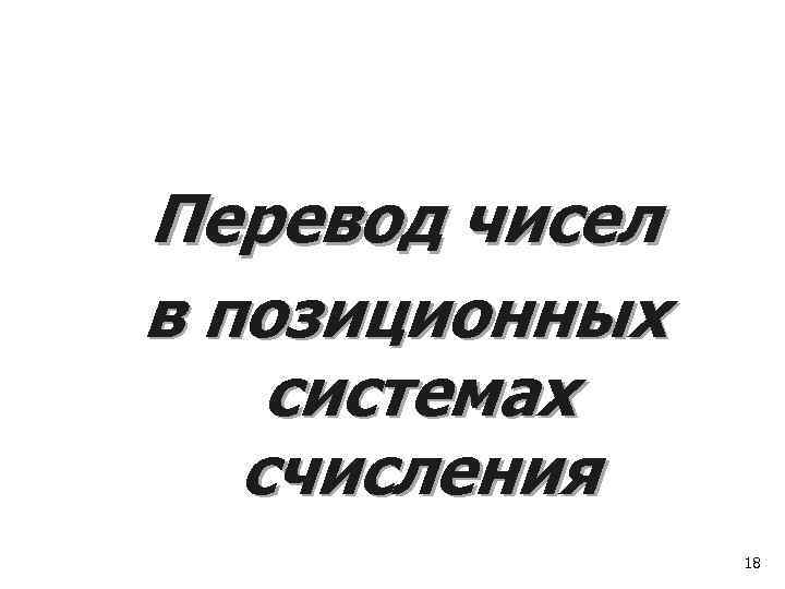 Перевод чисел в позиционных системах  счисления   18 