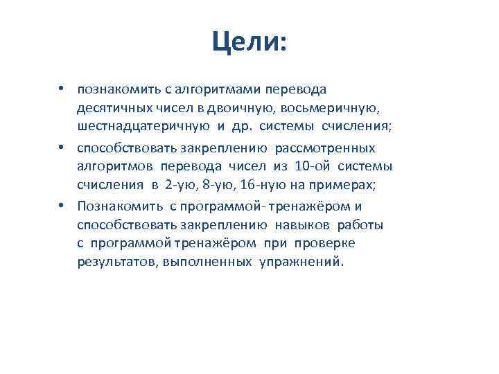  Цели: • познакомить с алгоритмами перевода десятичных чисел в двоичную, восьмеричную, шестнадцатеричную и