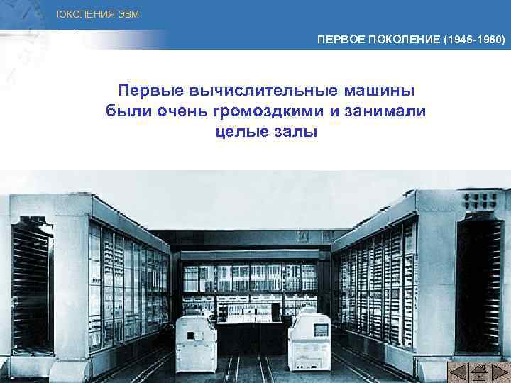 ПОКОЛЕНИЯ ЭВМ ПЕРВОЕ ПОКОЛЕНИЕ (1946 -1960) Первые вычислительные машины были очень громоздкими и занимали