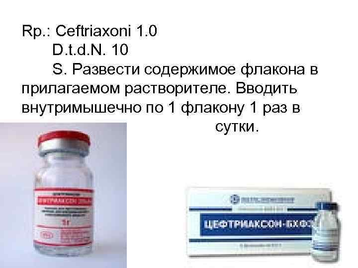 Rp. : Ceftriaxoni 1. 0 D. t. d. N. 10 S. Развести содержимое флакона