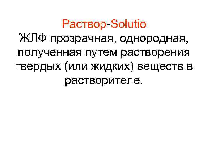  Раствор-Solutio ЖЛФ прозрачная, однородная, полученная путем растворения твердых (или жидких) веществ в растворителе.