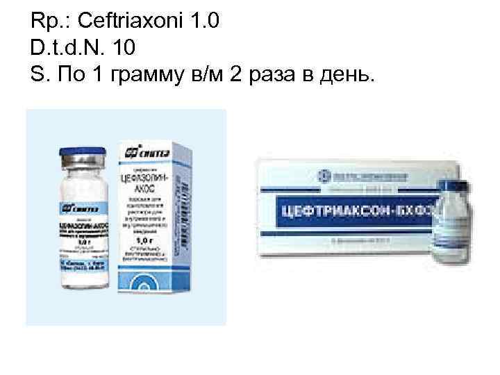 Rp. : Ceftriaxoni 1. 0 D. t. d. N. 10 S. По 1 грамму