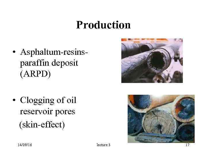  Production • Asphaltum-resins- paraffin deposit (ARPD) • Clogging of oil reservoir pores (skin-effect)