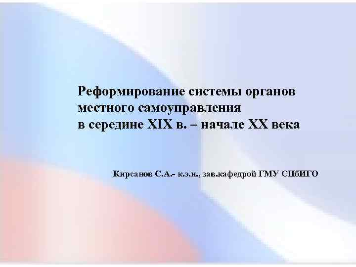 Реформирование системы органов местного самоуправления в середине XIX в. – начале XX века Кирсанов