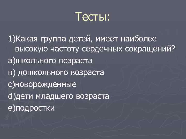  Тесты: 1)Какая группа детей, имеет наиболее высокую частоту сердечных сокращений? а)школьного возраста в)