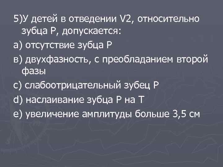 5)У детей в отведении V 2, относительно зубца Р, допускается: а) отсутствие зубца Р