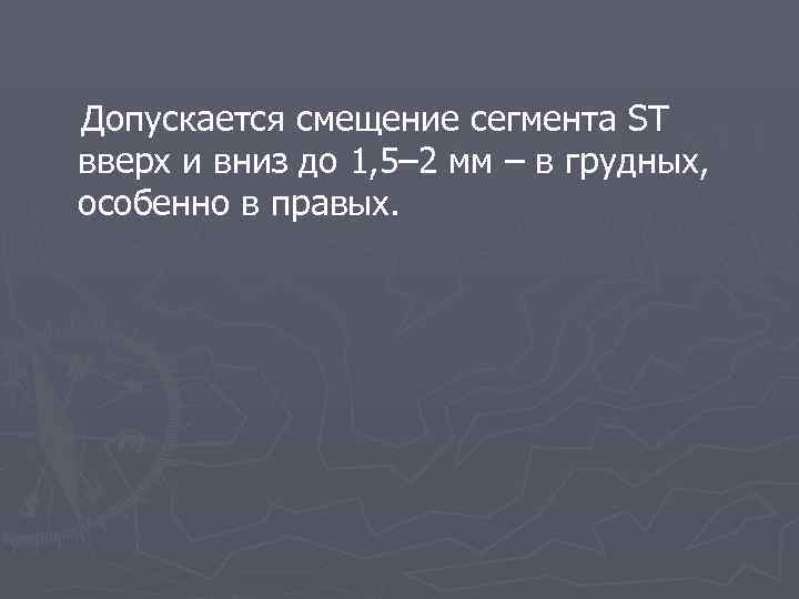  Допускается смещение сегмента ST вверх и вниз до 1, 5– 2 мм –