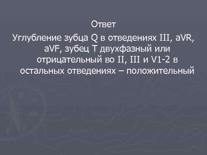  Ответ Углубление зубца Q в отведениях III, a. VR, a. VF, зубец Т