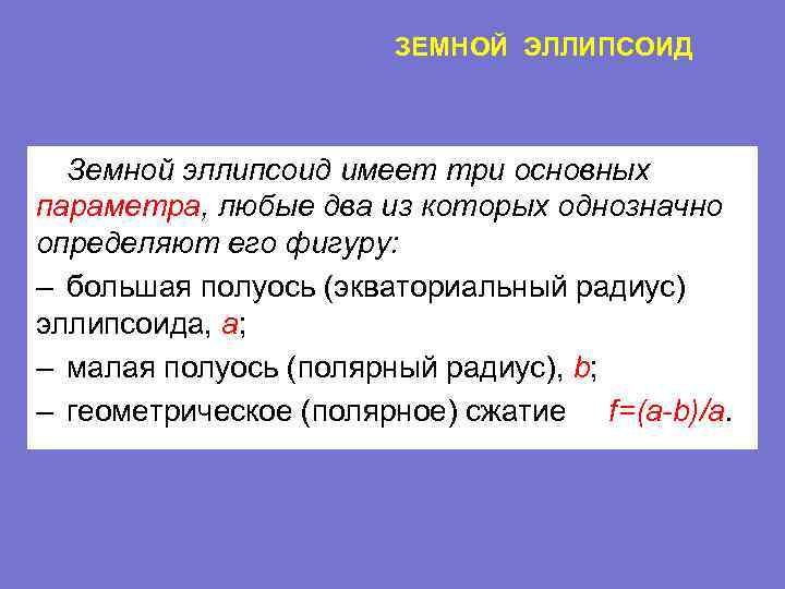  ЗЕМНОЙ ЭЛЛИПСОИД Земной эллипсоид имеет три основных параметра, любые два из которых однозначно