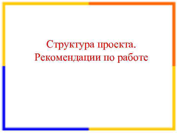  Структура проекта. Рекомендации по работе 