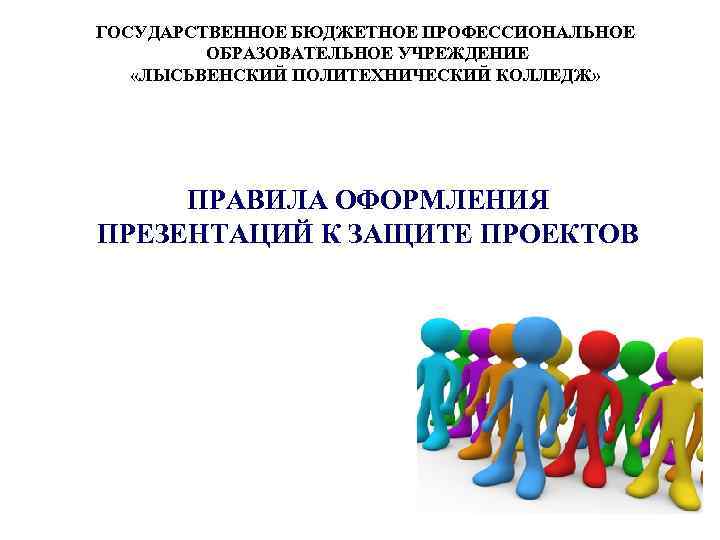 ГОСУДАРСТВЕННОЕ БЮДЖЕТНОЕ ПРОФЕССИОНАЛЬНОЕ  ОБРАЗОВАТЕЛЬНОЕ УЧРЕЖДЕНИЕ «ЛЫСЬВЕНСКИЙ ПОЛИТЕХНИЧЕСКИЙ КОЛЛЕДЖ»  ПРАВИЛА ОФОРМЛЕНИЯ ПРЕЗЕНТАЦИЙ К