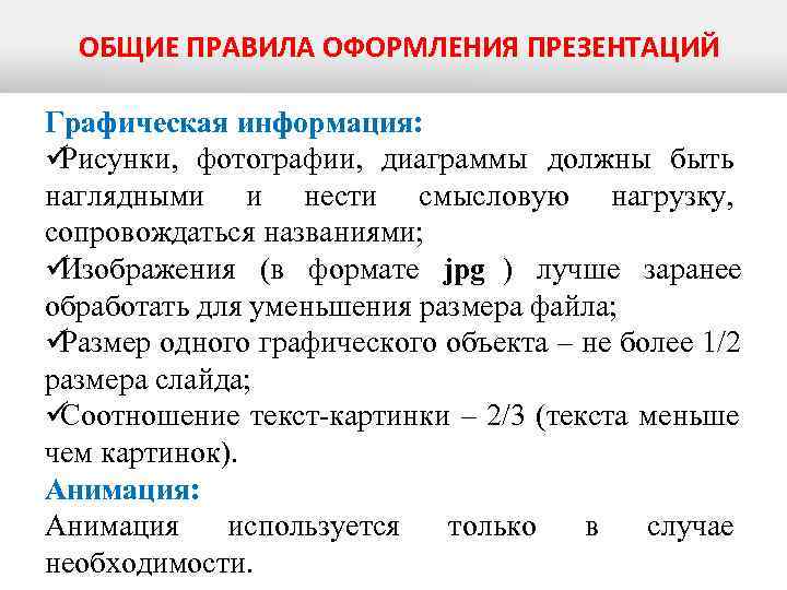  ОБЩИЕ ПРАВИЛА ОФОРМЛЕНИЯ ПРЕЗЕНТАЦИЙ Графическая информация: üРисунки, фотографии, диаграммы должны быть наглядными и