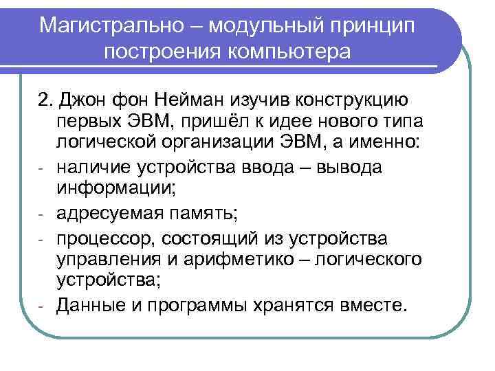 Магистрально – модульный принцип построения компьютера 2. Джон фон Нейман изучив конструкцию первых ЭВМ,