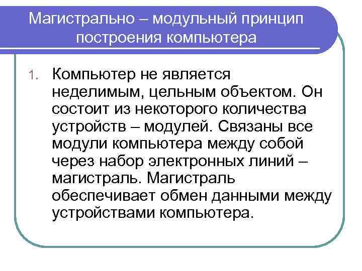 Магистрально – модульный принцип построения компьютера 1. Компьютер не является неделимым, цельным объектом. Он