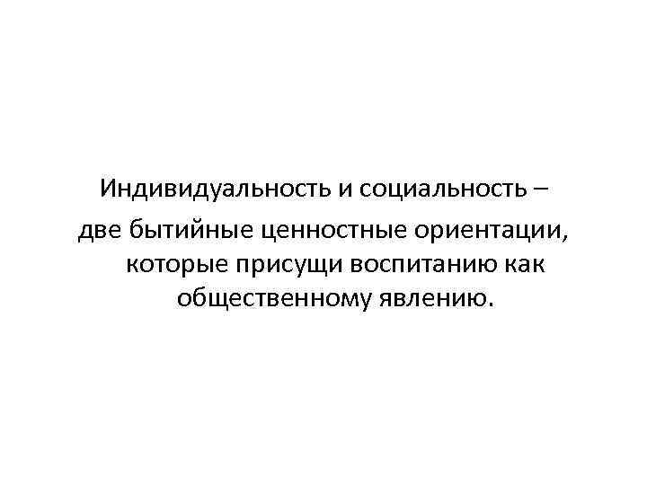  Индивидуальность и социальность – две бытийные ценностные ориентации, которые присущи воспитанию как общественному