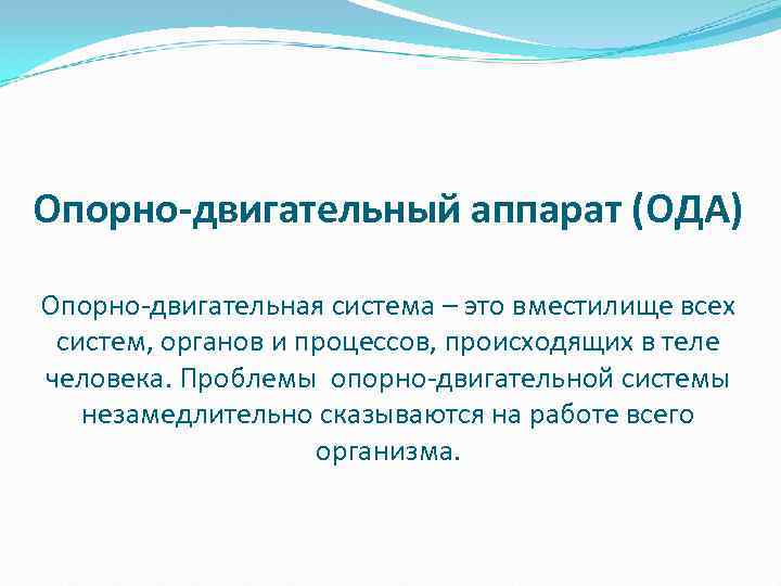 Опорно-двигательный аппарат (ОДА) Опорно-двигательная система – это вместилище всех систем, органов и процессов, происходящих