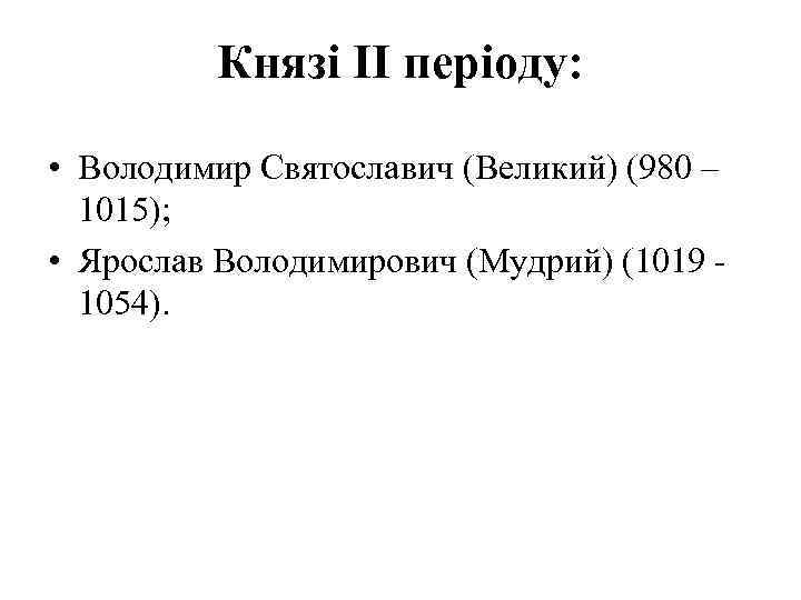  Князі ІІ періоду: • Володимир Святославич (Великий) (980 – 1015); • Ярослав Володимирович