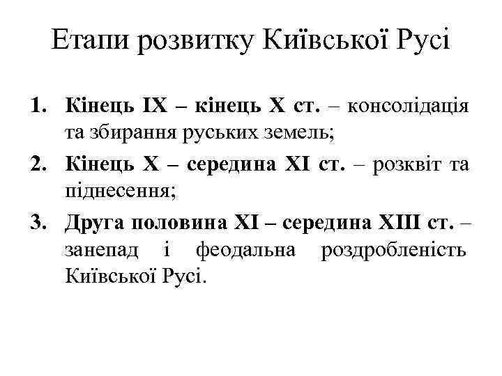  Етапи розвитку Київської Русі 1. Кінець ІХ – кінець Х ст. – консолідація