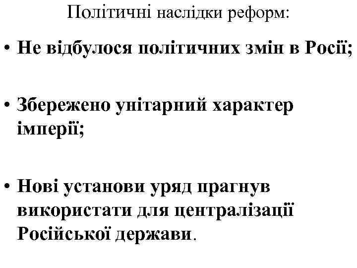  Політичні наслідки реформ: • Не відбулося політичних змін в Росії; • Збережено унітарний