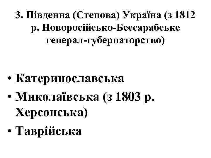  3. Південна (Степова) Україна (з 1812 р. Новоросійсько-Бессарабське генерал-губернаторство) • Катеринославська • Миколаївська