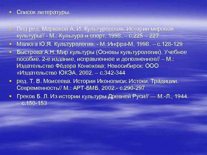 § Список литературы. § Под ред. Марковой А. И. Культурология. История мировой культуры// -