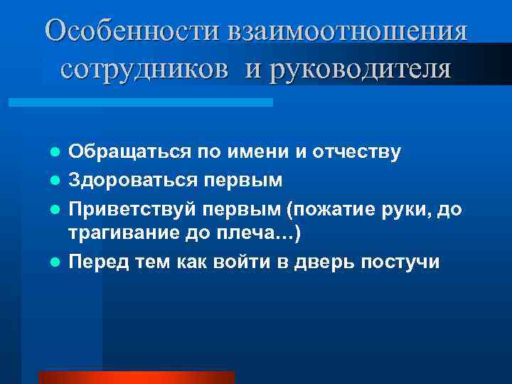 Особенности взаимоотношения сотрудников и руководителя l Обращаться по имени и отчеству l Здороваться первым